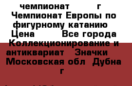 11.1) чемпионат : 1970 г - Чемпионат Европы по фигурному катанию › Цена ­ 99 - Все города Коллекционирование и антиквариат » Значки   . Московская обл.,Дубна г.